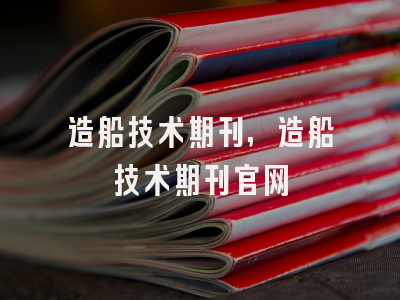 造船技术期刊,造船技术期刊官网