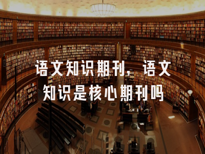 语文知识期刊,语文知识是核心期刊吗