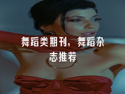 舞蹈类期刊,舞蹈杂志推荐