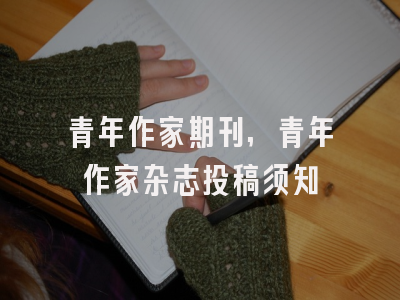 青年作家期刊,青年作家杂志投稿须知