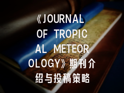 《JOURNAL OF TROPICAL METEOROLOGY》期刊介绍与投稿策略