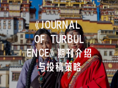 《JOURNAL OF TURBULENCE》期刊介绍与投稿策略