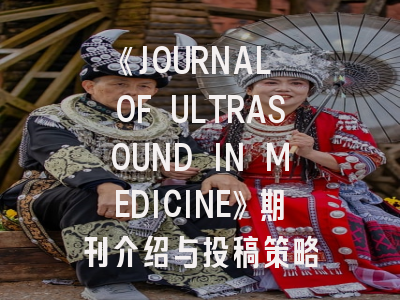 《JOURNAL OF ULTRASOUND IN MEDICINE》期刊介绍与投稿策略