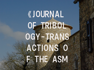 《JOURNAL OF TRIBOLOGY-TRANSACTIONS OF THE ASME》期刊介绍与投稿策略