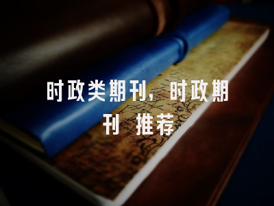 时政类期刊,时政期刊 推荐