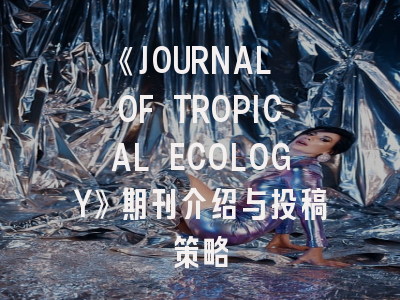 《JOURNAL OF TROPICAL ECOLOGY》期刊介绍与投稿策略