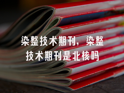 染整技术期刊,染整技术期刊是北核吗