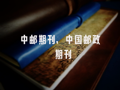 中邮期刊,中国邮政 期刊