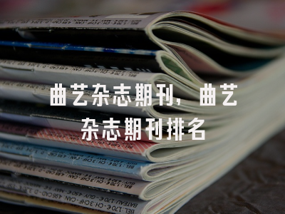 曲艺杂志期刊,曲艺杂志期刊排名