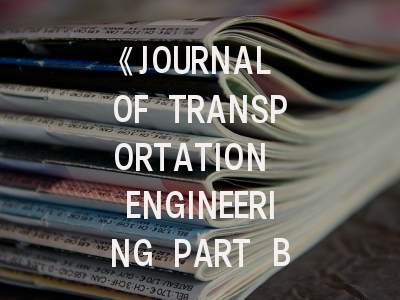 《JOURNAL OF TRANSPORTATION ENGINEERING PART B-PAVEMENTS》期刊介绍与投稿策略