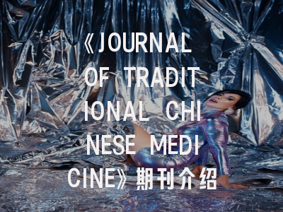 《JOURNAL OF TRADITIONAL CHINESE MEDICINE》期刊介绍与投稿策略