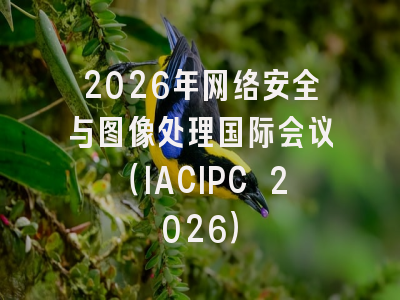 2026年网络安全与图像处理国际会议（IACIPC 2026）