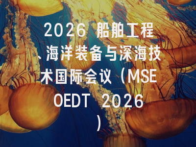2026 船舶工程、海洋装备与深海技术国际会议（MSEOEDT 2026）