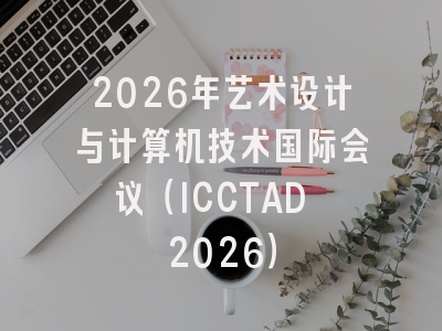 2026年艺术设计与计算机技术国际会议（ICCTAD 2026）