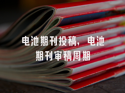 电池期刊投稿,电池期刊审稿周期
