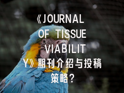 《JOURNAL OF TISSUE VIABILITY》期刊介绍与投稿策略?