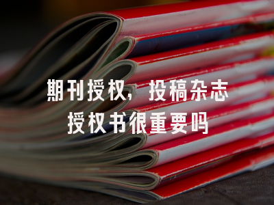 期刊授权,投稿杂志授权书很重要吗