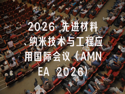 2026 先进材料、纳米技术与工程应用国际会议(AMNEA 2026)