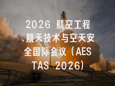 2026 航空工程、航天技术与空天安全国际会议(AESTAS 2026)
