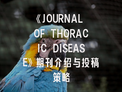 《JOURNAL OF THORACIC DISEASE》期刊介绍与投稿策略