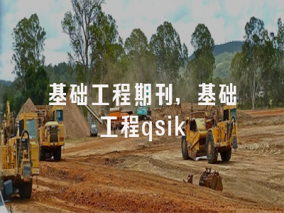 基础工程期刊,基础工程qsik