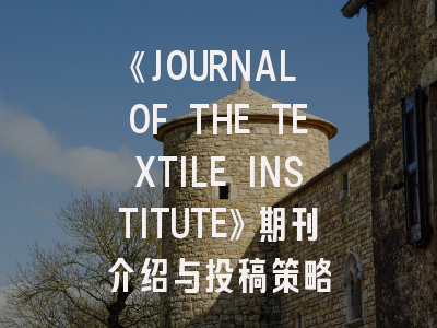 《JOURNAL OF THE TEXTILE INSTITUTE》期刊介绍与投稿策略