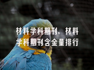 材料学科期刊,材料学科期刊含金量排行