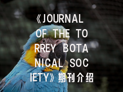 《JOURNAL OF THE TORREY BOTANICAL SOCIETY》期刊介绍与投稿策略