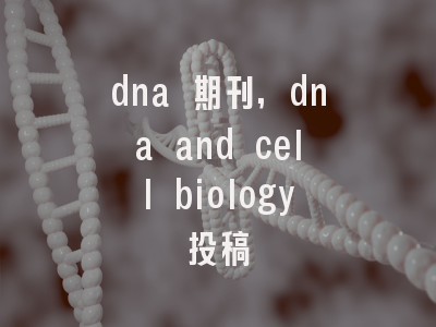 dna 期刊,dna and cell biology投稿