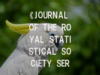 《JOURNAL OF THE ROYAL STATISTICAL SOCIETY SERIES A-STATISTICS IN SOCIETY》：统计学者不可错过的顶级期刊