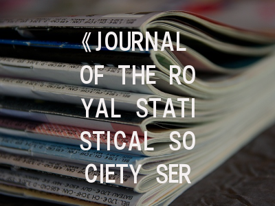 《JOURNAL OF THE ROYAL STATISTICAL SOCIETY SERIES B-STATISTICAL METHODOLOGY》期刊介绍与投稿策略