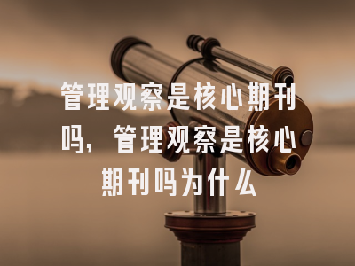 管理观察是核心期刊吗,管理观察是核心期刊吗为什么