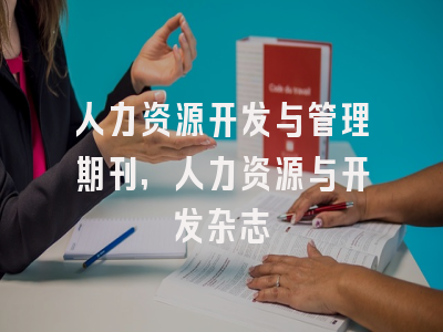 人力资源开发与管理期刊,人力资源与开发杂志