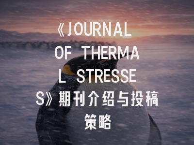《JOURNAL OF THERMAL STRESSES》期刊介绍与投稿策略