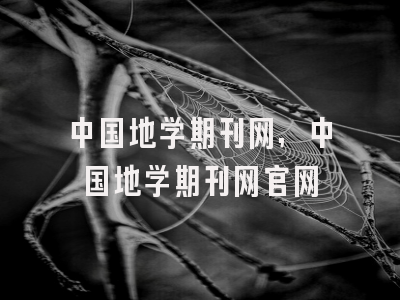 中国地学期刊网,中国地学期刊网官网