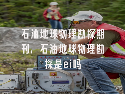 石油地球物理勘探期刊,石油地球物理勘探是ei吗
