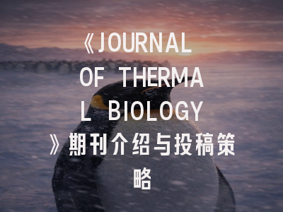 《JOURNAL OF THERMAL BIOLOGY》期刊介绍与投稿策略