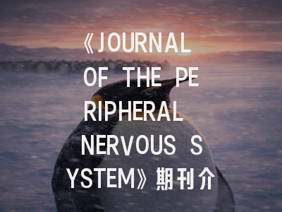 《JOURNAL OF THE PERIPHERAL NERVOUS SYSTEM》期刊介绍与投稿策略