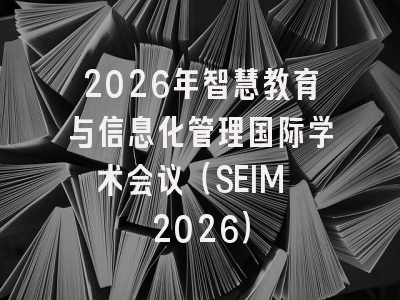 2026年智慧教育与信息化管理国际学术会议（SEIM 2026）