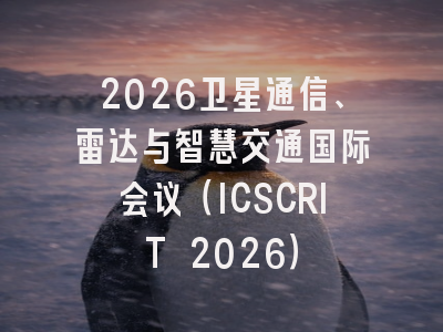2026卫星通信、雷达与智慧交通国际会议（ICSCRIT 2026）