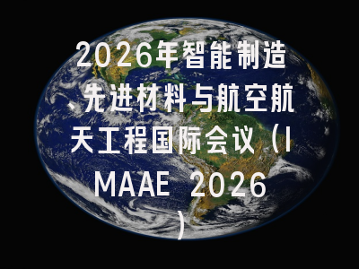 2026年智能制造、先进材料与航空航天工程国际会议（IMAAE 2026）