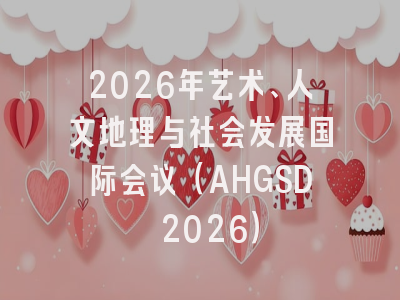 2026年艺术、人文地理与社会发展国际会议（AHGSD 2026）