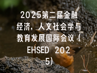 2025第二届金融经济，人文社会学与教育发展国际会议（EHSED 2025）