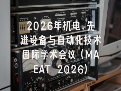2026年机电、先进设备与自动化技术国际学术会议（MAEAT 2026）