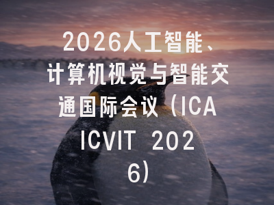 2026人工智能、计算机视觉与智能交通国际会议（ICAICVIT 2026）