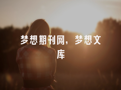 梦想期刊网,梦想文库