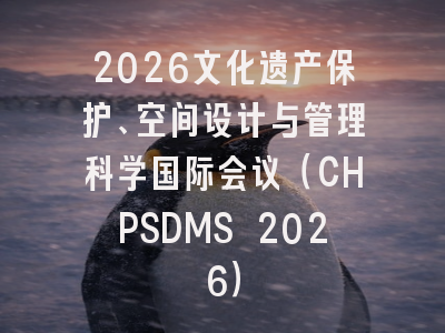 2026文化遗产保护、空间设计与管理科学国际会议（CHPSDMS 2026）