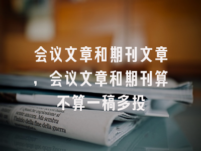 会议文章和期刊文章,会议文章和期刊算不算一稿多投