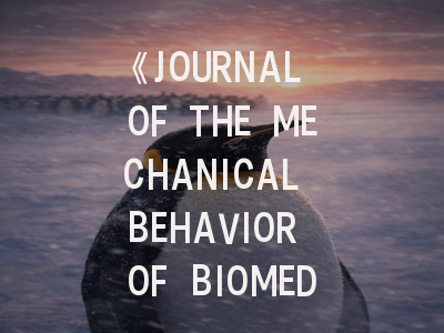《JOURNAL OF THE MECHANICAL BEHAVIOR OF BIOMEDICAL MATERIALS》期刊介绍与投稿策略