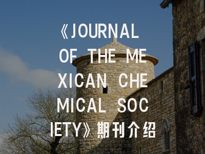 《JOURNAL OF THE MEXICAN CHEMICAL SOCIETY》期刊介绍与投稿策略